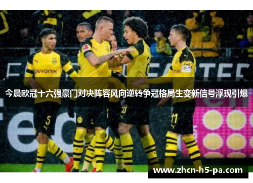 今晨欧冠十六强豪门对决阵容风向逆转争冠格局生变新信号浮现引爆