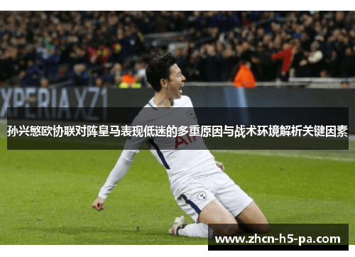 孙兴慜欧协联对阵皇马表现低迷的多重原因与战术环境解析关键因素