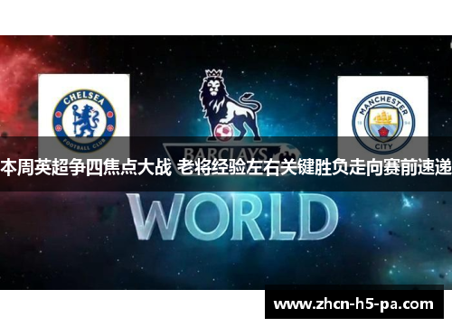 本周英超争四焦点大战 老将经验左右关键胜负走向赛前速递 本周英超争四焦点大战 老将经验左右关键胜负走向赛前速递