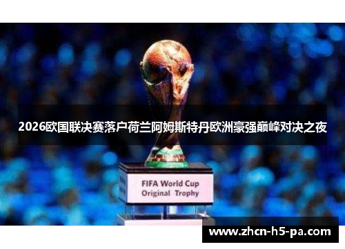 2026欧国联决赛落户荷兰阿姆斯特丹欧洲豪强巅峰对决之夜