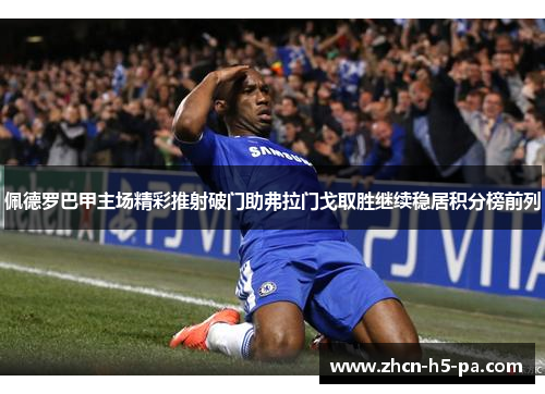 佩德罗巴甲主场精彩推射破门助弗拉门戈取胜继续稳居积分榜前列