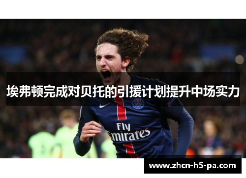 埃弗顿完成对贝托的引援计划提升中场实力 埃弗顿完成对贝托的引援计划提升中场实力