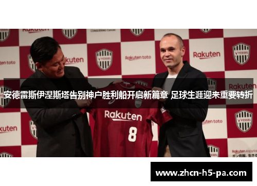 安德雷斯伊涅斯塔告别神户胜利船开启新篇章 足球生涯迎来重要转折