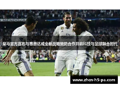 皇马官方宣布与惠普达成全新战略赞助合作开启科技与足球融合时代 皇马官方宣布与惠普达成全新战略赞助合作开启科技与足球融合时代