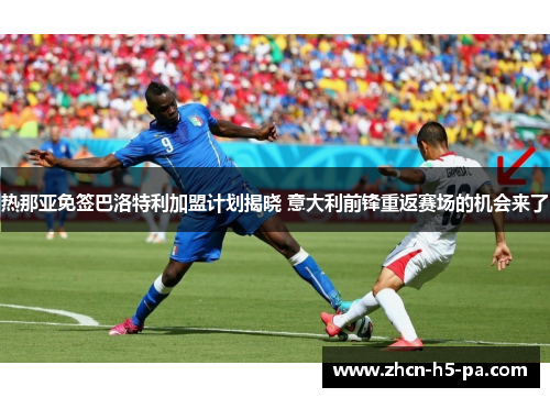热那亚免签巴洛特利加盟计划揭晓 意大利前锋重返赛场的机会来了 热那亚免签巴洛特利加盟计划揭晓 意大利前锋重返赛场的机会来了