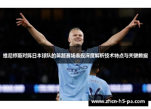 维尼修斯对阵日本球队的英超赛场表现深度解析技术特点与关键数据