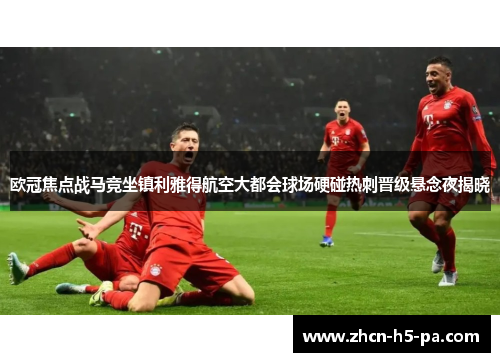 欧冠焦点战马竞坐镇利雅得航空大都会球场硬碰热刺晋级悬念夜揭晓 欧冠焦点战马竞坐镇利雅得航空大都会球场硬碰热刺晋级悬念夜揭晓