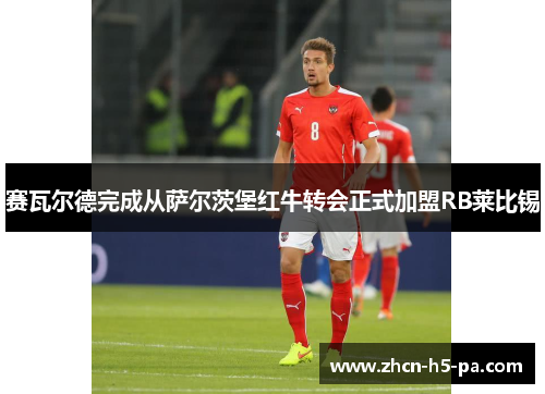 赛瓦尔德完成从萨尔茨堡红牛转会正式加盟RB莱比锡 赛瓦尔德完成从萨尔茨堡红牛转会正式加盟RB莱比锡