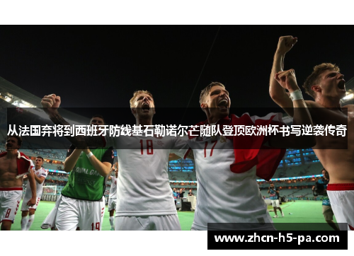 从法国弃将到西班牙防线基石勒诺尔芒随队登顶欧洲杯书写逆袭传奇