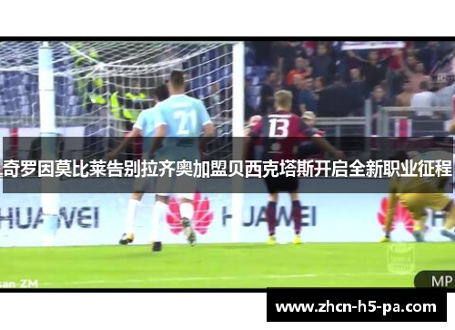 奇罗因莫比莱告别拉齐奥加盟贝西克塔斯开启全新职业征程 奇罗因莫比莱告别拉齐奥加盟贝西克塔斯开启全新职业征程