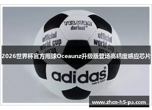 2026世界杯官方用球Oceaunz升级版登场高精度感应芯片 2026世界杯官方用球Oceaunz升级版登场高精度感应芯片