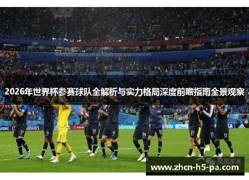 2026年世界杯参赛球队全解析与实力格局深度前瞻指南全景观察 2026年世界杯参赛球队全解析与实力格局深度前瞻指南全景观察