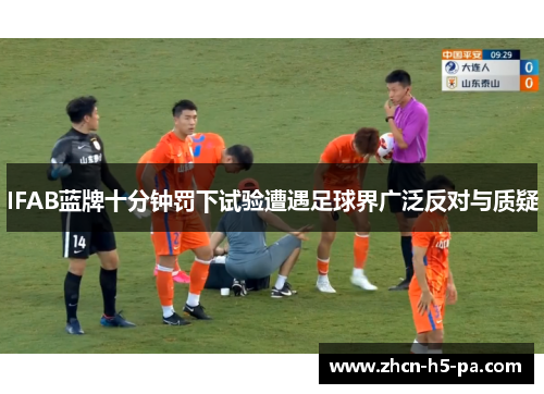 IFAB蓝牌十分钟罚下试验遭遇足球界广泛反对与质疑 IFAB蓝牌十分钟罚下试验遭遇足球界广泛反对与质疑