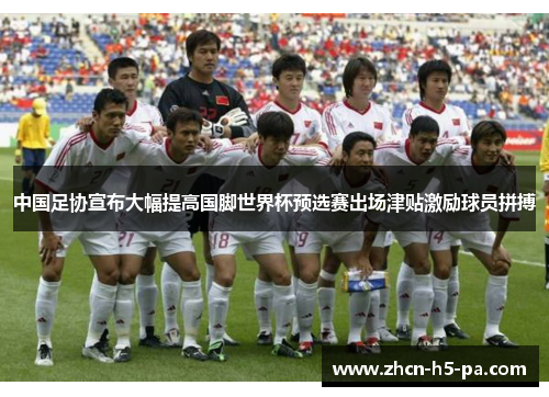 中国足协宣布大幅提高国脚世界杯预选赛出场津贴激励球员拼搏