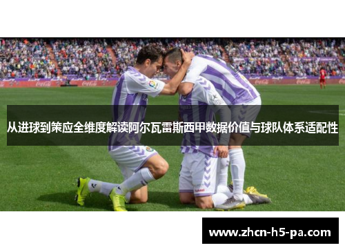 从进球到策应全维度解读阿尔瓦雷斯西甲数据价值与球队体系适配性 从进球到策应全维度解读阿尔瓦雷斯西甲数据价值与球队体系适配性