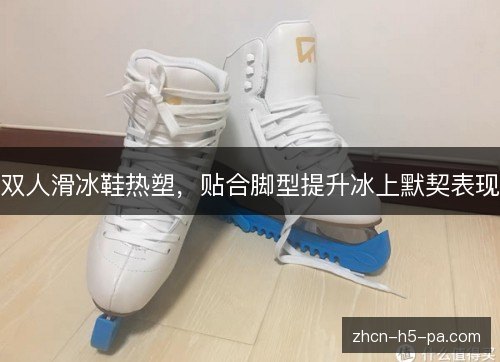 双人滑冰鞋热塑，贴合脚型提升冰上默契表现